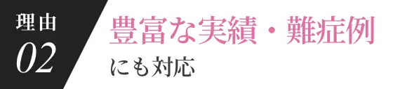 理由02 豊富な実績・難症例にも対応