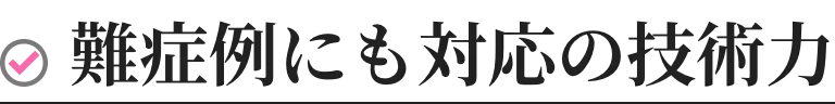 難症例にも対応の技術力