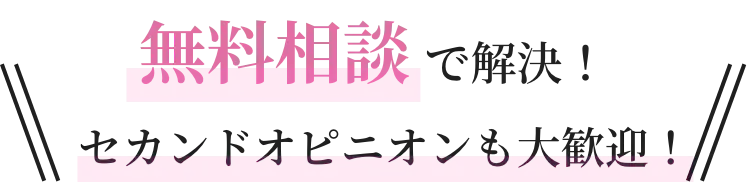 無料相談で解決！ セカンドオピニオンも大歓迎！