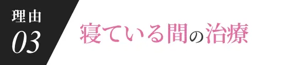 理由03 寝ている間の治療