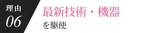 理由06 最新技術・機器を駆使