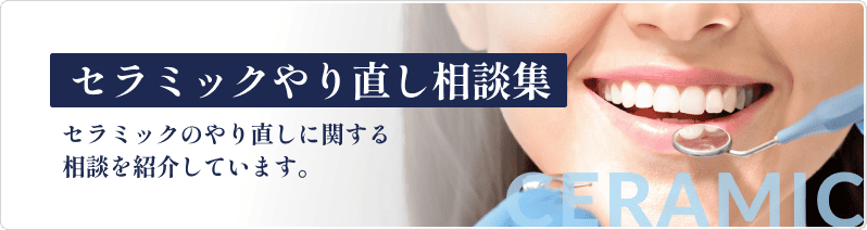 セラミックやり直し相談集 セラミックのやり直しに関する相談を紹介します