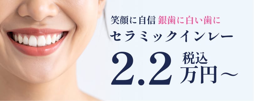 笑顔に銀歯に白い歯に セラミックインレー：2.2万円（税込）