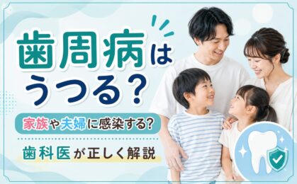歯周病はうつる？家族・夫婦・子どもへの感染リスクと予防法