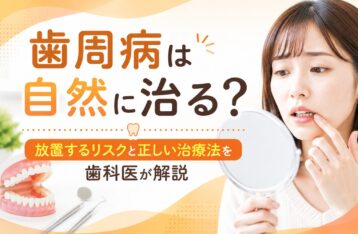 歯周病は自然に治る？放置するリスクと正しい治療法を歯科医が解説
