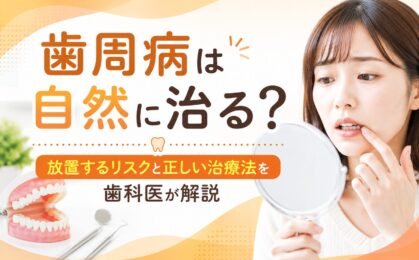 歯周病は自然に治る？放置するリスクと正しい治療法を歯科医が解説