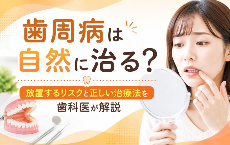 歯周病は自然に治る？放置するリスクと正しい治療法を歯科医が解説