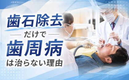 歯石除去だけで歯周病は治らない理由